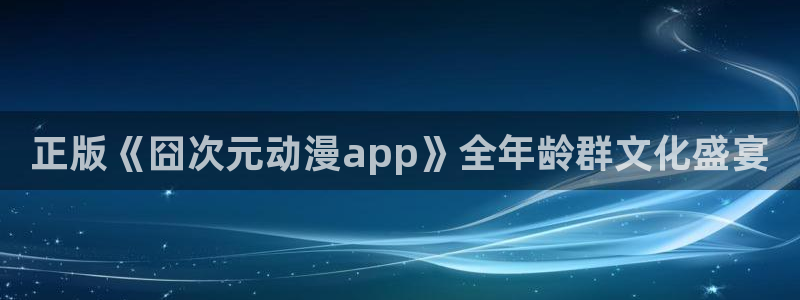 香蕉成熟时电影2：正版《囧次元动漫app》全年龄群文化盛宴配图