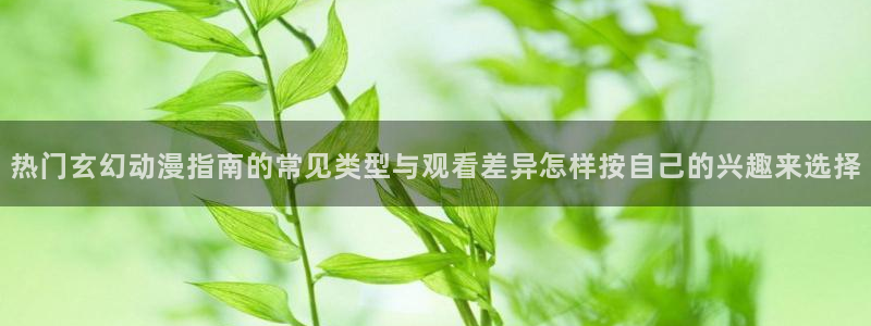 记得香蕉成熟时云：热门玄幻动漫指南的常见类型与观看差异怎样按自己的兴趣来选择配图