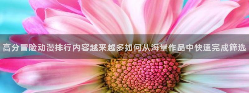 香蕉成熟时电影3：高分冒险动漫排行内容越来越多如何从海量作品中快速完成筛选配图