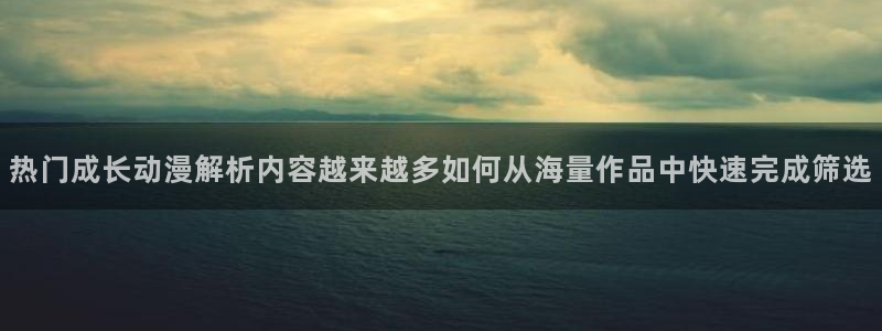 记得香蕉成熟时：热门成长动漫解析内容越来越多如何从海量作品中快速完成筛选配图