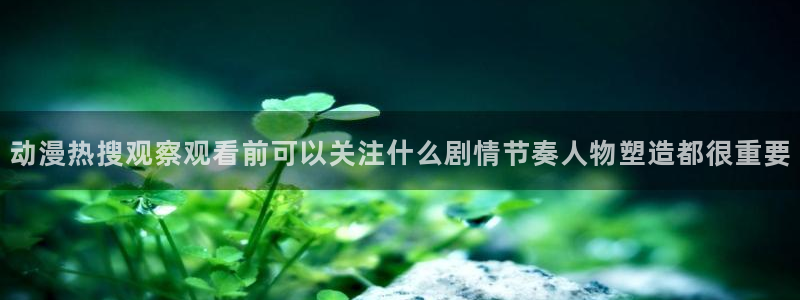 香蕉成熟时粤语：动漫热搜观察观看前可以关注什么剧情节奏人物塑造都很重要配图