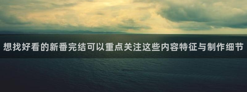童话村香蕉成熟时：想找好看的新番完结可以重点关注这些内容特征与制作细节配图