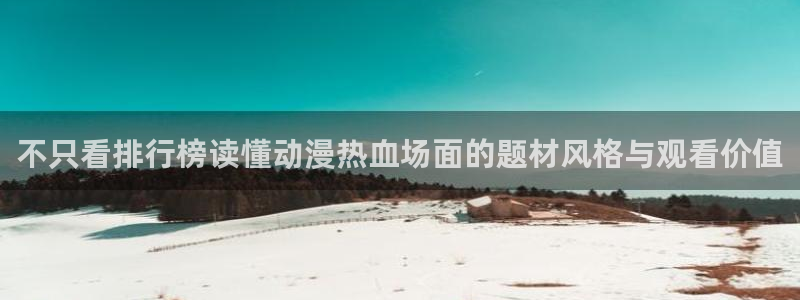 香蕉成熟时好看站:不只看排行榜读懂动漫热血场面的题材风格与观看价值配图