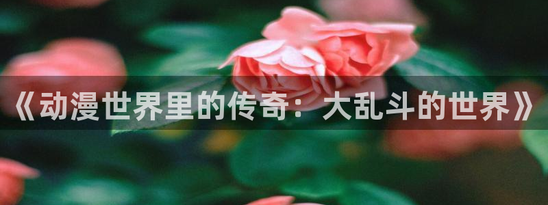 香蕉成熟时夏梦：《动漫世界里的传奇：大乱斗的世界》配图