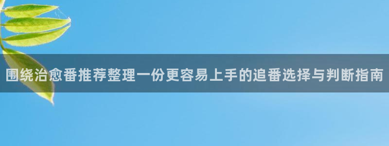 记得香蕉成熟时在线：围绕治愈番推荐整理一份更容易上手的追番选择与判断指南配图