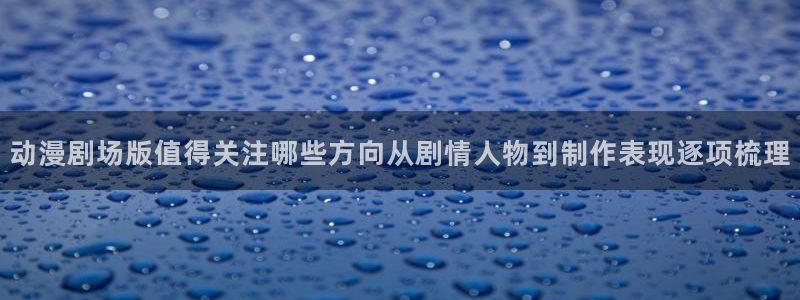 记得香蕉成熟时2粤语：动漫剧场版值得关注哪些方向从剧情人物到制作表现逐项梳理配图