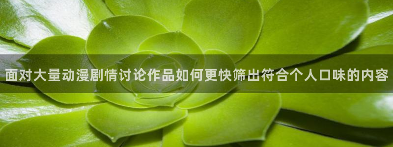 香蕉成熟时2粤语:面对大量动漫剧情讨论作品如何更快筛出符合个人口味的内容配图