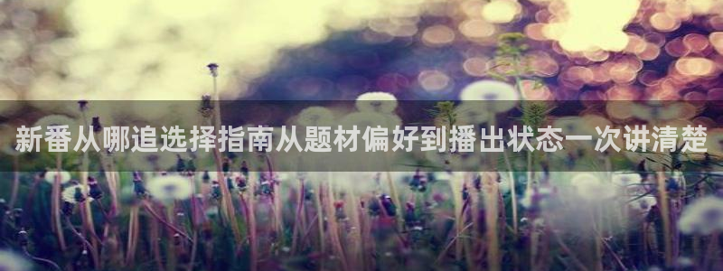 记得……香蕉成熟时：新番从哪追选择指南从题材偏好到播出状态一次讲清楚配图