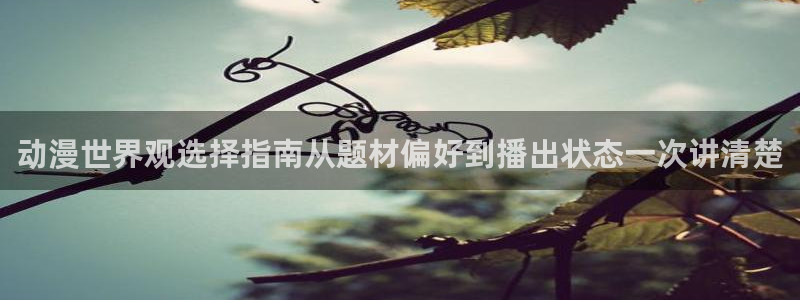 香蕉成熟时app：动漫世界观选择指南从题材偏好到播出状态一次讲清楚配图