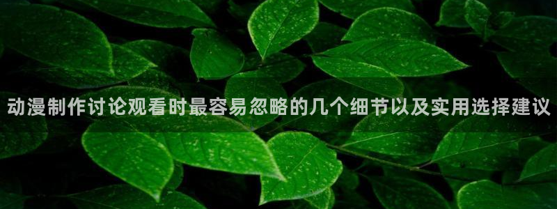 香蕉成熟时 下载：动漫制作讨论观看时最容易忽略的几个细节以及实用选择建议配图
