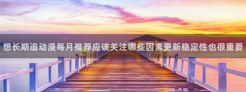 记得香蕉成熟时迅雷：想长期追动漫每月推荐应该关注哪些因素更新稳定性也很重要配图