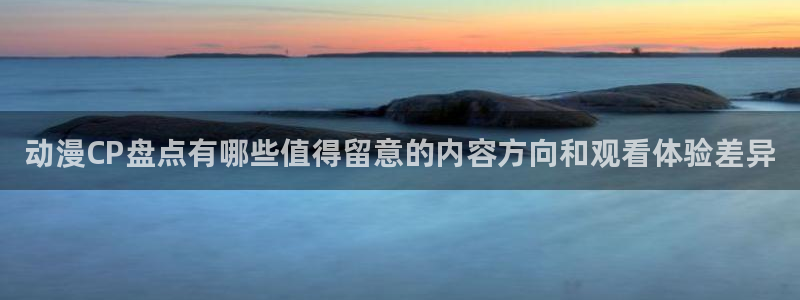 好看站香蕉成熟时:动漫CP盘点有哪些值得留意的内容方向和观看体验差异配图
