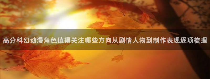记得香蕉成熟时国语:高分科幻动漫角色值得关注哪些方向从剧情人物到制作表现逐项梳理配图