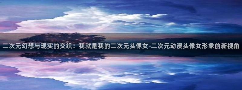 童爱玲 香蕉成熟时:二次元幻想与现实的交织:我就是我的二次元头像女-二次元动漫头像女形象的新视角配图