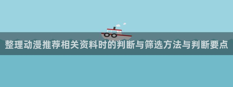 记得香蕉成熟时快播:整理动漫推荐相关资料时的判断与筛选方法与判断要点配图