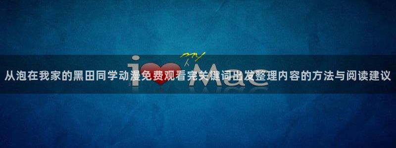 当香蕉成熟时1993:从泡在我家的黑田同学动漫免费观看完关键词出发整理内容的方法与阅读建议配图