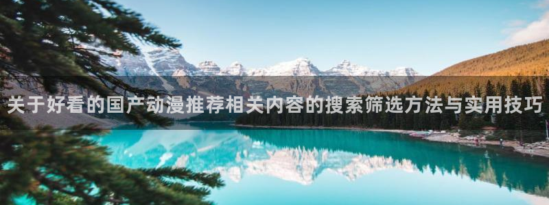 香蕉成熟时:关于好看的国产动漫推荐相关内容的搜索筛选方法与实用技巧配图