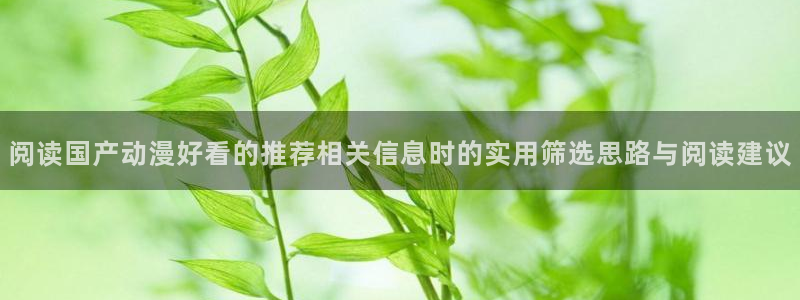 记得香蕉成熟时国语:阅读国产动漫好看的推荐相关信息时的实用筛选思路与阅读建议配图