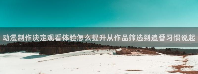记得香蕉成熟时 下载:动漫制作决定观看体验怎么提升从作品筛选到追番习惯说起配图