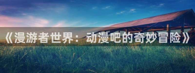 香蕉成熟时完整版:《漫游者世界:动漫吧的奇妙冒险》配图