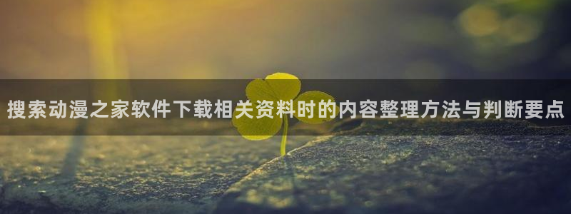 记得香蕉成熟时在线观看:搜索动漫之家软件下载相关资料时的内容整理方法与判断要点配图