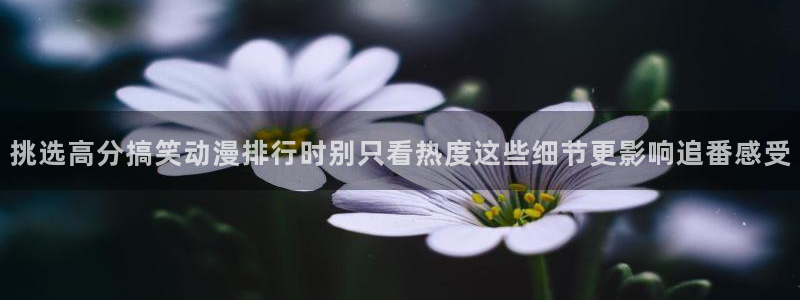 柏安妮香蕉成熟时:挑选高分搞笑动漫排行时别只看热度这些细节更影响追番感受配图